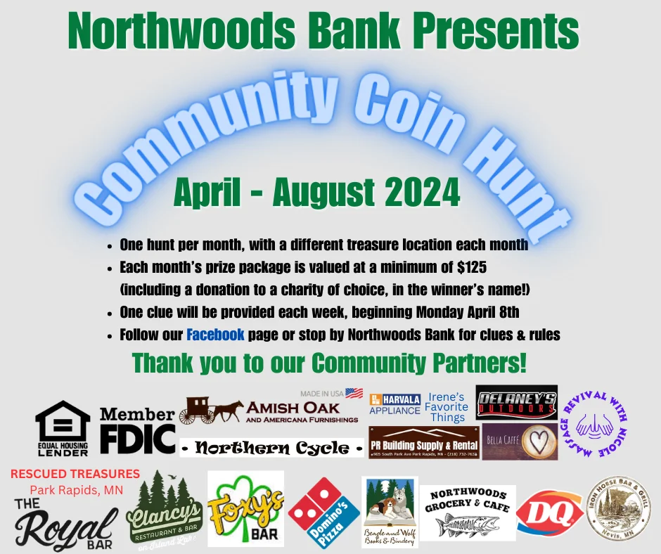 One hunt per month, with a different location each month. Each month’s prize package is valued at a minimum of $125 (including a donation to a charity of choice, in the winner’s name!) Follow our Facebook page or stop by Northwoods Bank for clues Thank you to our Community Partners!